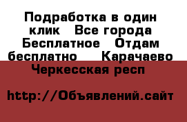 Подработка в один клик - Все города Бесплатное » Отдам бесплатно   . Карачаево-Черкесская респ.